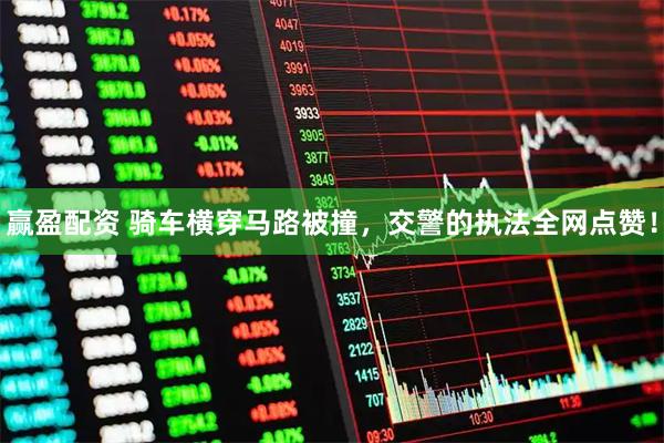 赢盈配资 骑车横穿马路被撞，交警的执法全网点赞！