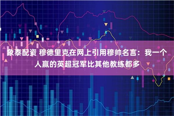 象泰配资 穆德里克在网上引用穆帅名言：我一个人赢的英超冠军比其他教练都多