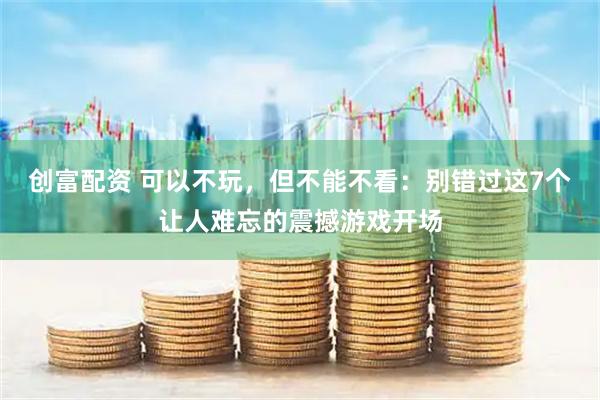 创富配资 可以不玩，但不能不看：别错过这7个让人难忘的震撼游戏开场