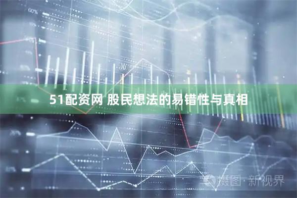 51配资网 股民想法的易错性与真相