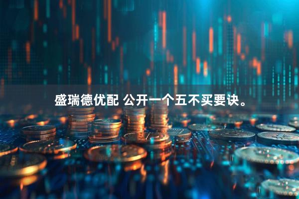 盛瑞德优配 公开一个五不买要诀。