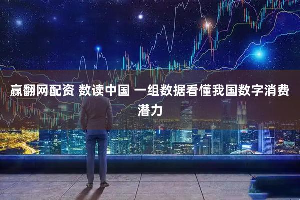赢翻网配资 数读中国 一组数据看懂我国数字消费潜力