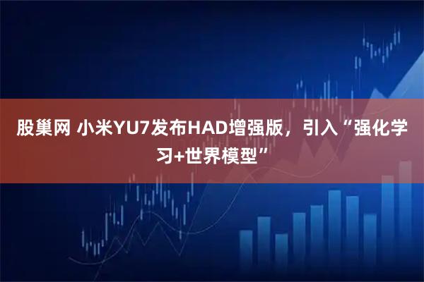 股巢网 小米YU7发布HAD增强版，引入“强化学习+世界模型”