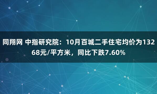 同翔网 中指研究院：10月百城二手住宅均价为13268元/平方米，同比下跌7.60%