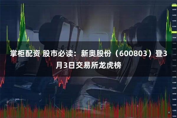 掌柜配资 股市必读:新奥股份(600803)登3月3日交易所龙虎榜