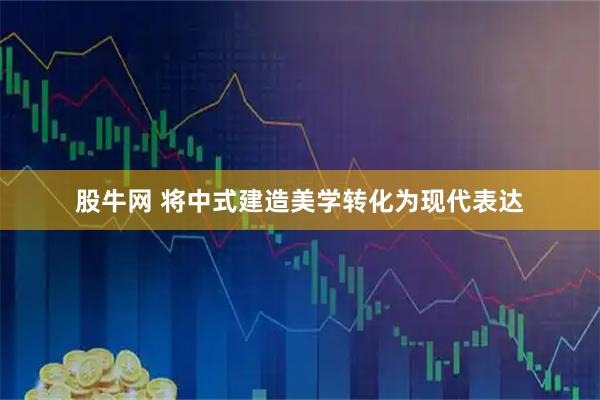 股牛网 将中式建造美学转化为现代表达